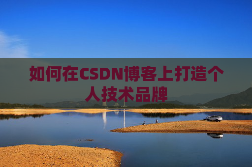 如何在CSDN博客上打造个人技术品牌