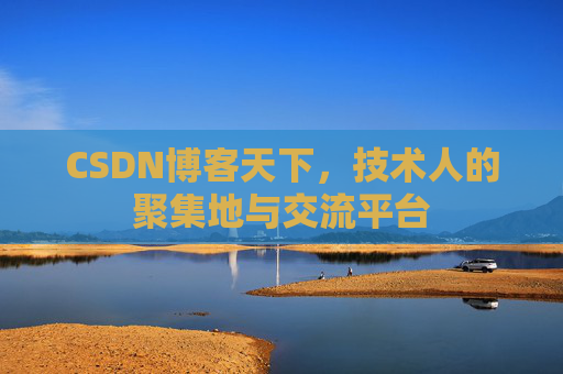 CSDN博客天下,技术人的聚集地与交流平台